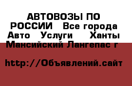 АВТОВОЗЫ ПО РОССИИ - Все города Авто » Услуги   . Ханты-Мансийский,Лангепас г.